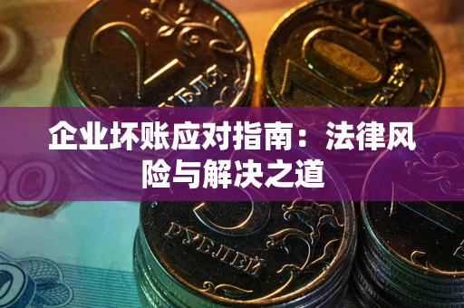 武汉企业坏账应对指南：法律风险与解决之道
