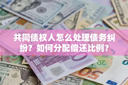 武汉共同债权人怎么处理债务纠纷？如何分配偿还比例？