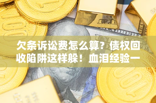 武汉欠条诉讼费怎么算？债权回收陷阱这样躲！血泪经验一次讲透