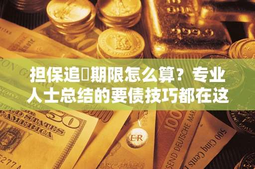武汉担保追償期限怎么算？专业人士总结的要债技巧都在这里了