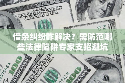 武汉借条纠纷咋解决？需防范哪些法律陷阱专家支招避坑