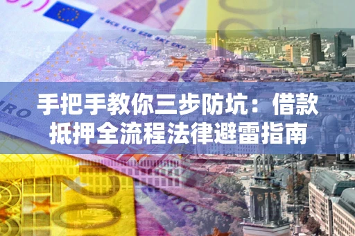 武汉手把手教你三步防坑：借款抵押全流程法律避雷指南