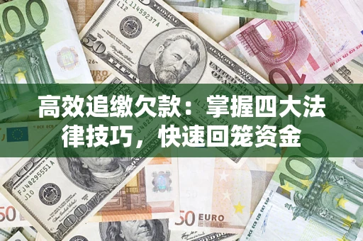 武汉高效追缴欠款：掌握四大法律技巧，快速回笼资金