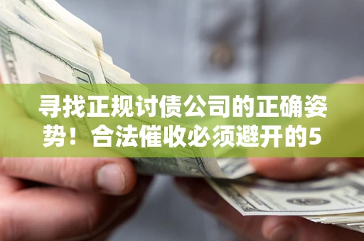 武汉寻找正规讨债公司的正确姿势！合法催收必须避开的5大雷区