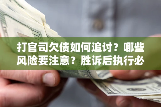 武汉打官司欠债如何追讨？哪些风险要注意？胜诉后执行必看！