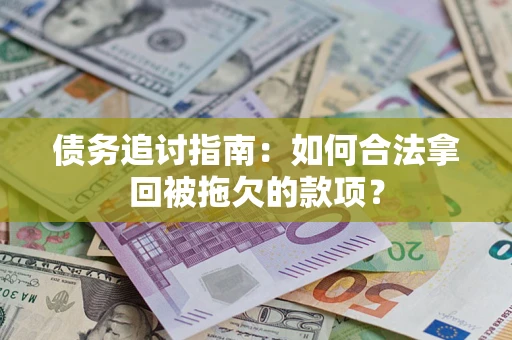 武汉债务追讨指南：如何合法拿回被拖欠的款项？