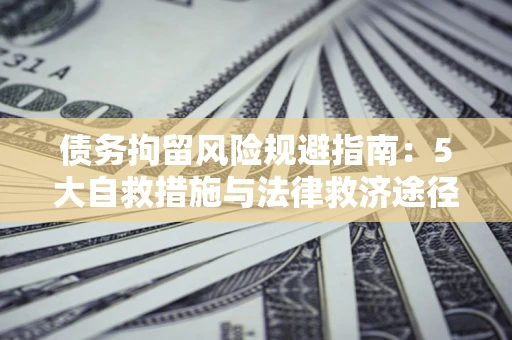 武汉债务拘留风险规避指南：5大自救措施与法律救济途径