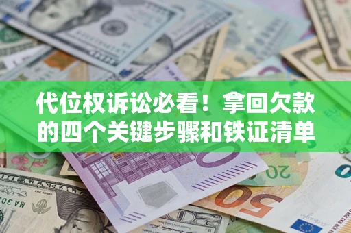 武汉代位权诉讼必看！拿回欠款的四个关键步骤和铁证清单