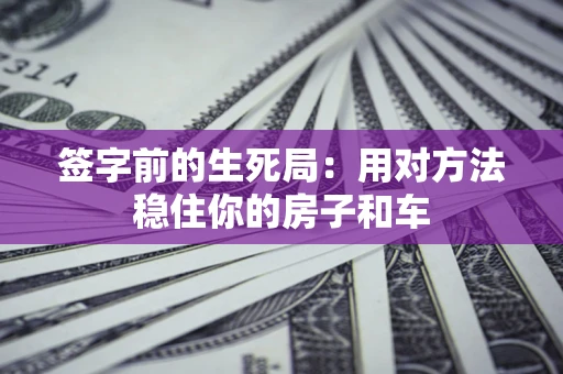 武汉签字前的生死局：用对方法稳住你的房子和车