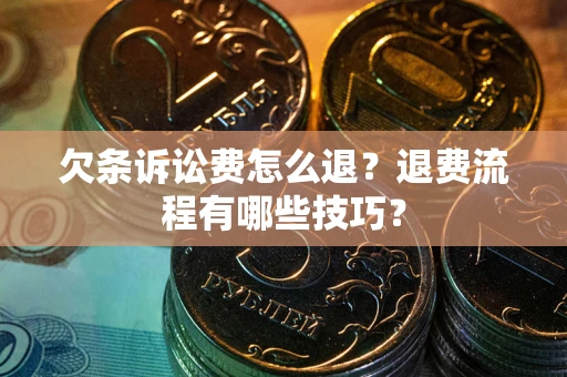 武汉欠条诉讼费怎么退？退费流程有哪些技巧？