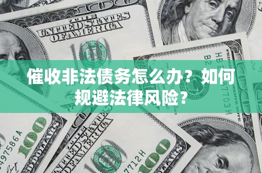 武汉催收非法债务怎么办？如何规避法律风险？
