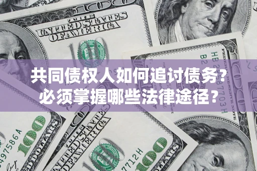 武汉共同债权人如何追讨债务？必须掌握哪些法律途径？