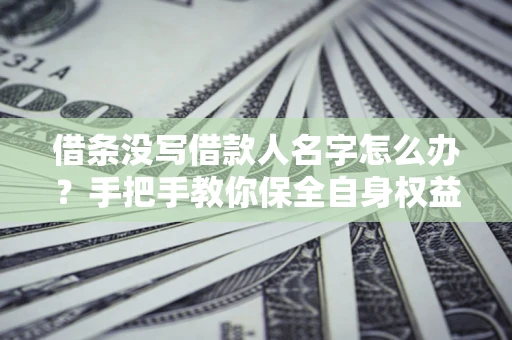 武汉借条没写借款人名字怎么办？手把手教你保全自身权益