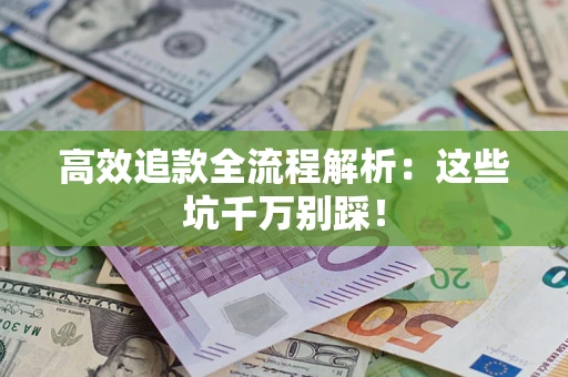 武汉高效追款全流程解析：这些坑千万别踩！