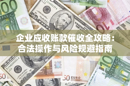 武汉企业应收账款催收全攻略：合法操作与风险规避指南