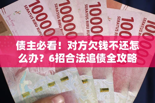 武汉债主必看！对方欠钱不还怎么办？6招合法追债全攻略