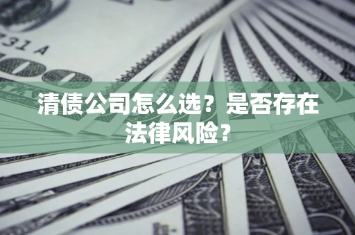 武汉清债公司怎么选？是否存在法律风险？