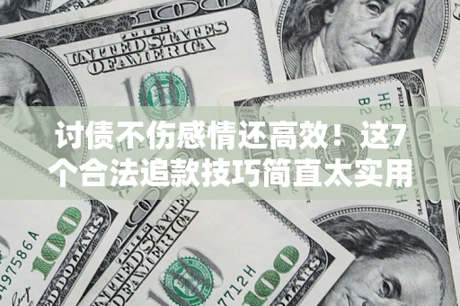 武汉讨债不伤感情还高效！这7个合法追款技巧简直太实用