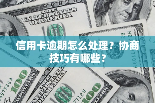 武汉信用卡逾期怎么处理？协商技巧有哪些？