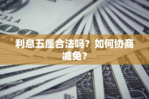 武汉利息五厘合法吗？如何协商减免？