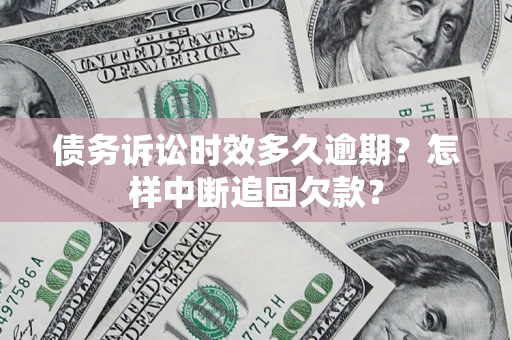 武汉债务诉讼时效多久逾期？怎样中断追回欠款？