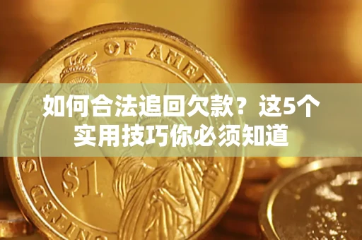 武汉如何合法追回欠款？这5个实用技巧你必须知道
