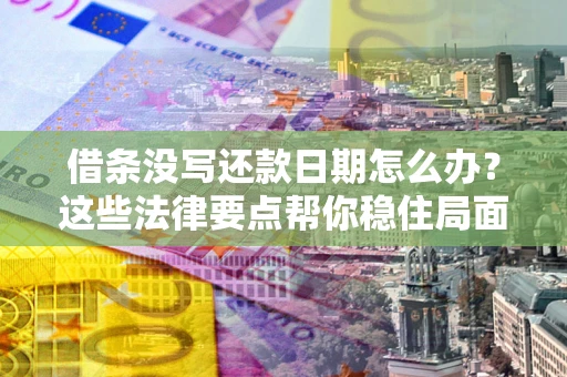 武汉借条没写还款日期怎么办？这些法律要点帮你稳住局面