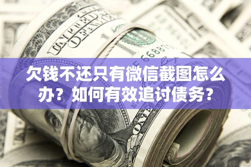 武汉欠钱不还只有微信截图怎么办？如何有效追讨债务？