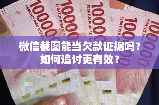 武汉微信截图能当欠款证据吗？如何追讨更有效？