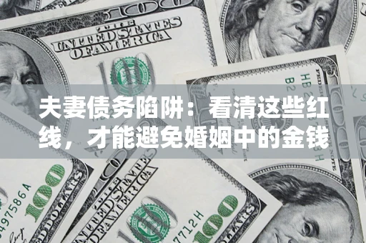 武汉夫妻债务陷阱：看清这些红线，才能避免婚姻中的金钱危机