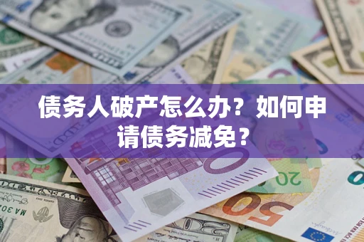 武汉债务人破产怎么办？如何申请债务减免？
