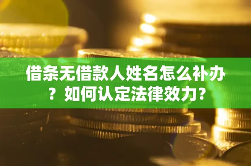武汉借条无借款人姓名怎么补办？如何认定法律效力？