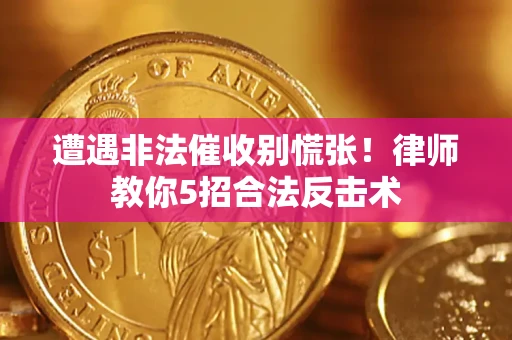武汉遭遇非法催收别慌张！律师教你5招合法反击术