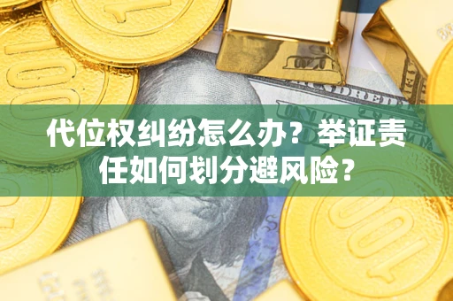 武汉代位权纠纷怎么办？举证责任如何划分避风险？