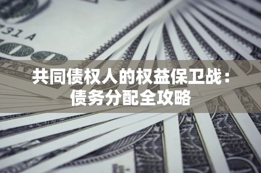 武汉共同债权人的权益保卫战：债务分配全攻略