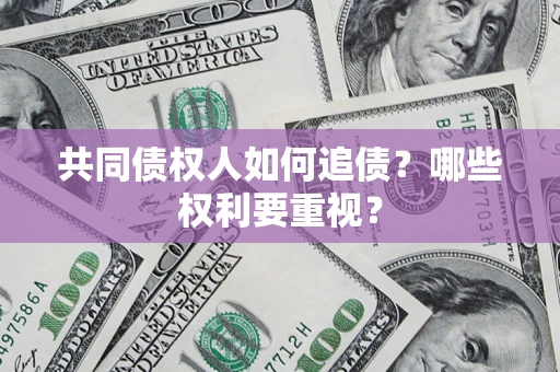 武汉共同债权人如何追债？哪些权利要重视？