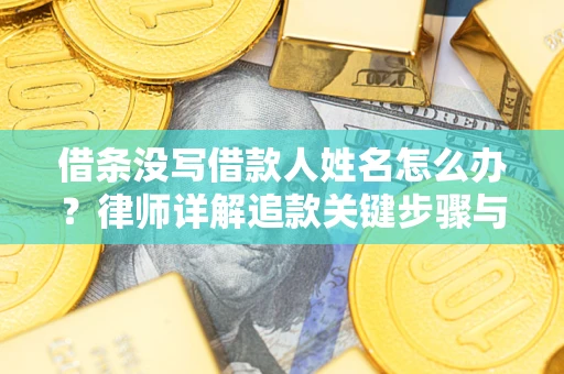 武汉借条没写借款人姓名怎么办？律师详解追款关键步骤与证据链构建