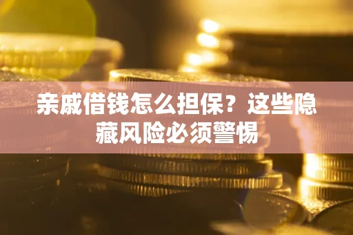 武汉亲戚借钱怎么担保？这些隐藏风险必须警惕
