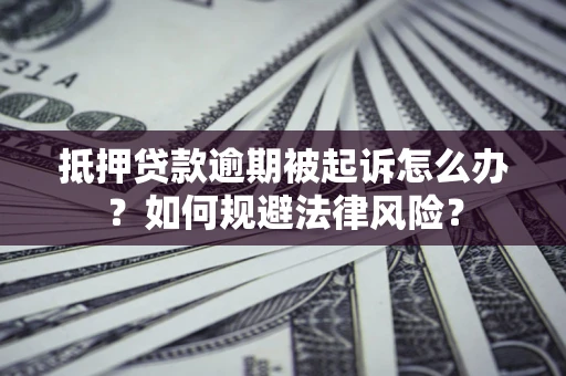 武汉抵押贷款逾期被起诉怎么办？如何规避法律风险？
