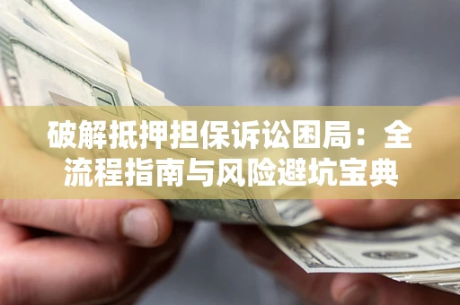 武汉破解抵押担保诉讼困局:全流程指南与风险避坑宝典 武汉破解抵押担保诉讼困局:全流程指南与风险避坑宝典