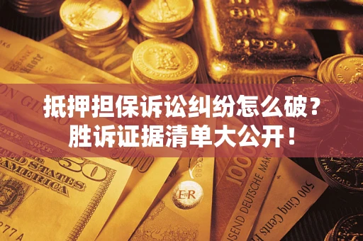 武汉抵押担保诉讼纠纷怎么破？胜诉证据清单大公开！
