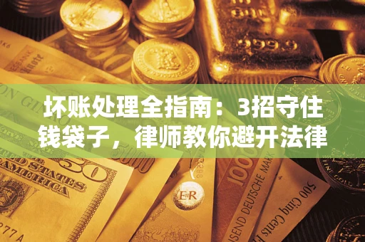 武汉坏账处理全指南：3招守住钱袋子，律师教你避开法律雷区