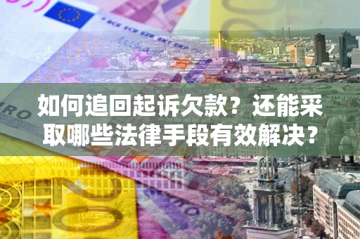 武汉如何追回起诉欠款？还能采取哪些法律手段有效解决？