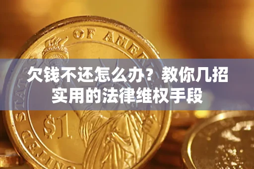 武汉欠钱不还怎么办？教你几招实用的法律维权手段