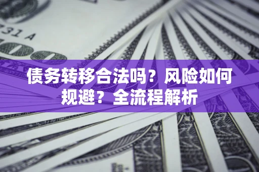 武汉债务转移合法吗？风险如何规避？全流程解析