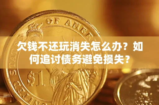 武汉欠钱不还玩消失怎么办？如何追讨债务避免损失？
