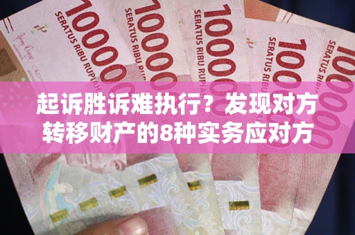 武汉起诉胜诉难执行？发现对方转移财产的8种实务应对方案