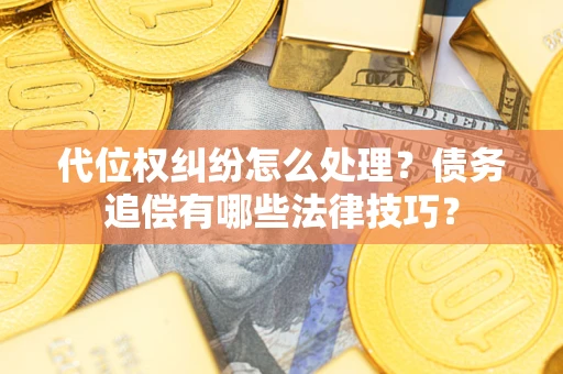 武汉代位权纠纷怎么处理？债务追偿有哪些法律技巧？