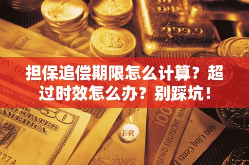 武汉担保追偿期限怎么计算？超过时效怎么办？别踩坑！