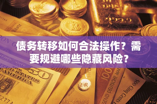 武汉债务转移如何合法操作？需要规避哪些隐藏风险？